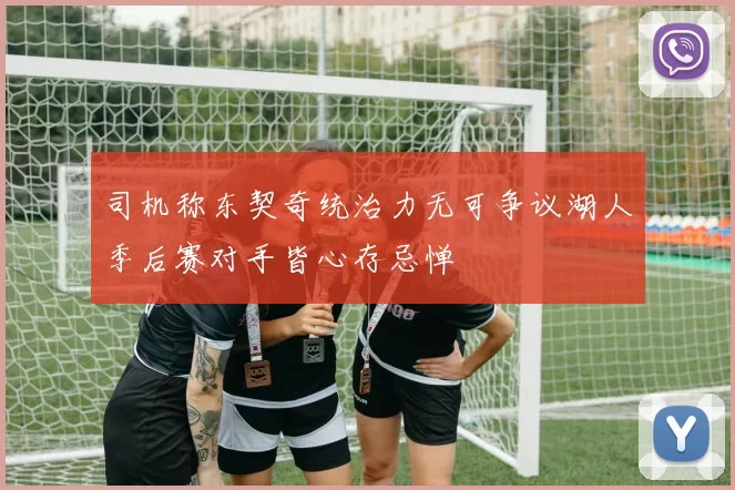 司机称东契奇统治力无可争议湖人季后赛对手皆心存忌惮