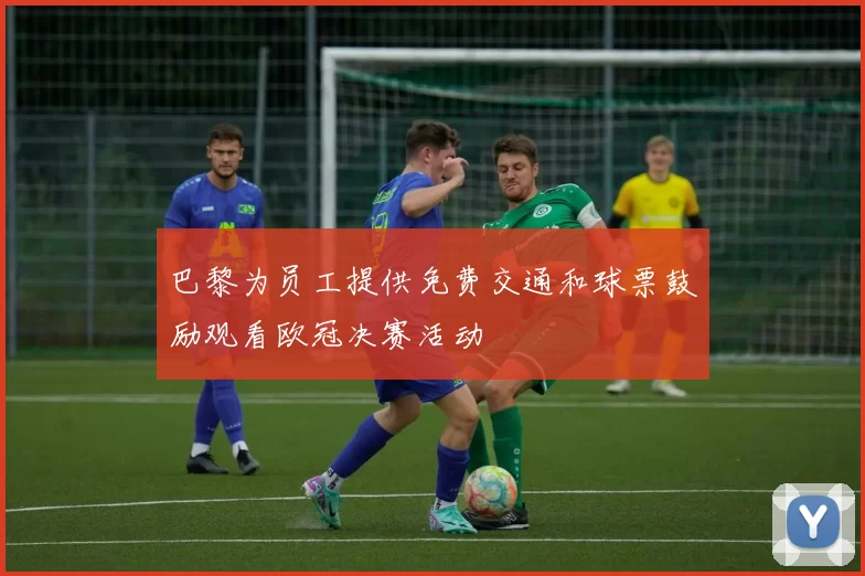 巴黎为员工提供免费交通和球票鼓励观看欧冠决赛活动