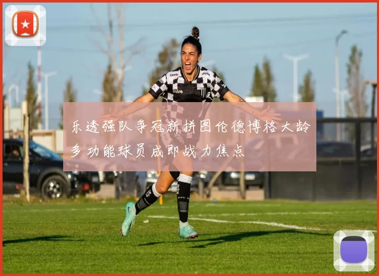 乐透强队争冠新拼图伦德博格大龄多功能球员成即战力焦点