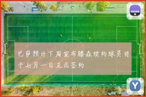 巴萨预计下周宣布滕森续约球员将于七月一日正式签约