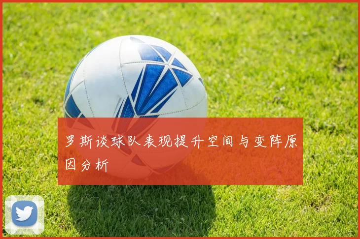 罗斯谈球队表现提升空间与变阵原因分析