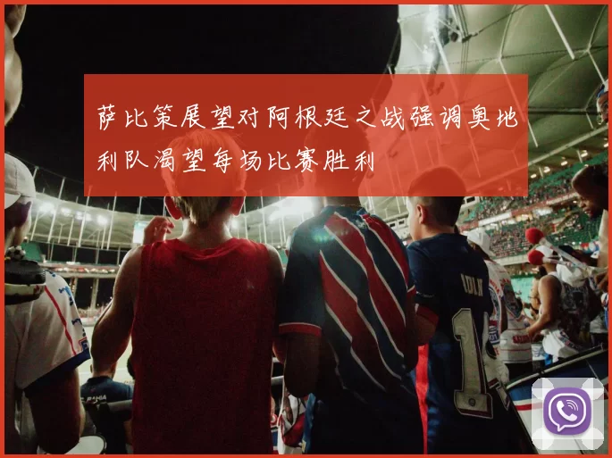 萨比策展望对阿根廷之战强调奥地利队渴望每场比赛胜利