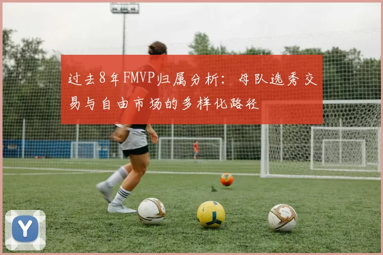 过去8年FMVP归属分析：母队选秀交易与自由市场的多样化路径