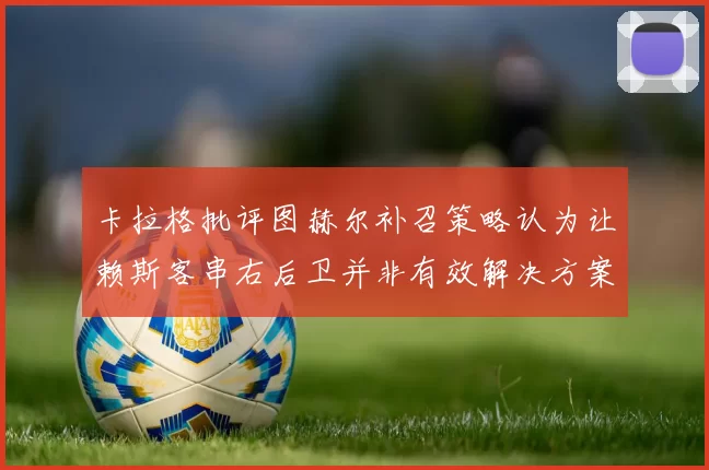 卡拉格批评图赫尔补召策略认为让赖斯客串右后卫并非有效解决方案