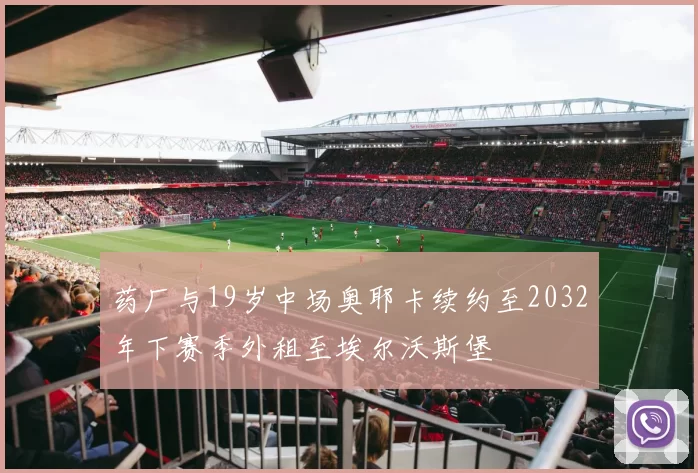 药厂与19岁中场奥耶卡续约至2032年下赛季外租至埃尔沃斯堡